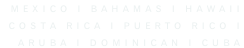 MEXICO I BAHAMAS I HAWAII COSTA RICA I PUERTO RICO I ARUBA I DOMINICAN I CUBA